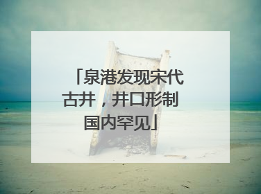 泉港发现宋代古井，井口形制国内罕见