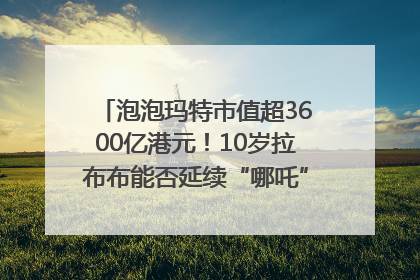 泡泡玛特市值超3600亿港元！10岁拉布布能否延续“哪吒”神话？｜热财经