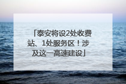 泰安将设2处收费站、1处服务区！涉及这一高速建设