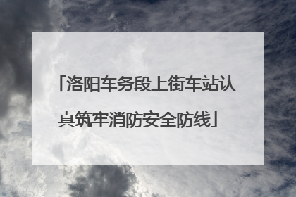 洛阳车务段上街车站认真筑牢消防安全防线