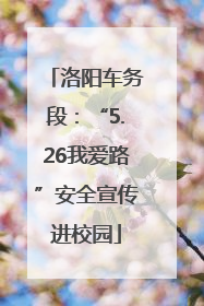 洛阳车务段：“5.26我爱路”安全宣传进校园