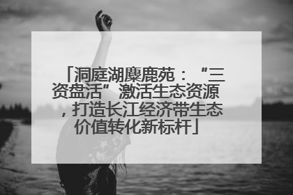 洞庭湖麋鹿苑：“三资盘活”激活生态资源，打造长江经济带生态价值转化新标杆