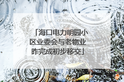 海口电力明园小区业委会与老物业昨完成初步移交