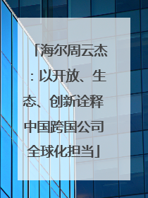 海尔周云杰：以开放、生态、创新诠释中国跨国公司全球化担当