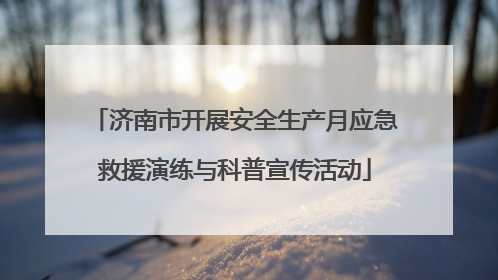 济南市开展安全生产月应急救援演练与科普宣传活动