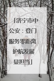 济宁市中公安：登门服务零距离 护航发展显担当