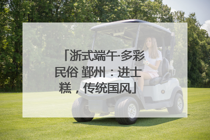 浙式端午·多彩民俗 鄞州：进士糕，传统国风