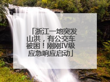 浙江一地突发山洪，有公交车被困！刚刚Ⅳ级应急响应启动