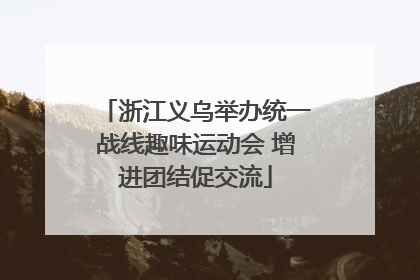 浙江义乌举办统一战线趣味运动会 增进团结促交流