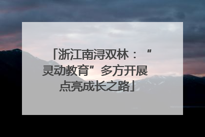 浙江南浔双林：“灵动教育”多方开展 点亮成长之路
