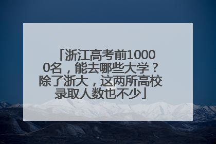 浙江高考前10000名，能去哪些大学？除了浙大，这两所高校录取人数也不少