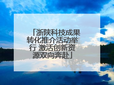 浙陕科技成果转化推介活动举行 激活创新资源双向奔赴