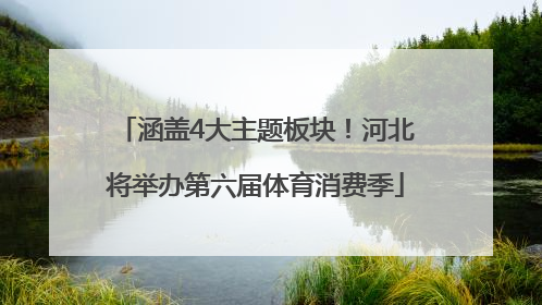 涵盖4大主题板块！河北将举办第六届体育消费季