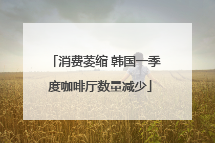 消费萎缩 韩国一季度咖啡厅数量减少