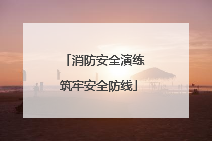 消防安全演练筑牢安全防线