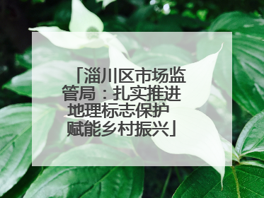 淄川区市场监管局：扎实推进地理标志保护 赋能乡村振兴
