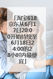 淘宝618京东从6月17日20:00开始持续至6月18日24:00的28小时内最便宜