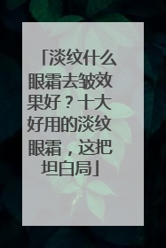 淡纹什么眼霜去皱效果好？十大好用的淡纹眼霜，这把坦白局
