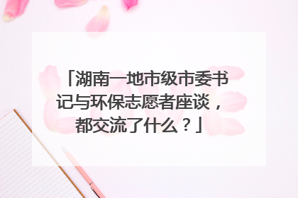 湖南一地市级市委书记与环保志愿者座谈，都交流了什么？