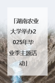 湖南农业大学举办2025年毕业季主题活动