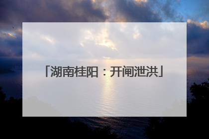 湖南桂阳：开闸泄洪