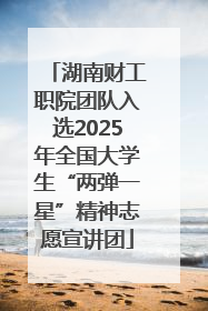 湖南财工职院团队入选2025年全国大学生“两弹一星”精神志愿宣讲团
