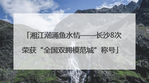 湘江潮涌鱼水情——长沙8次荣获“全国双拥模范城”称号