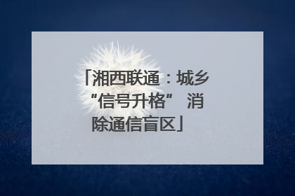 湘西联通：城乡“信号升格” 消除通信盲区
