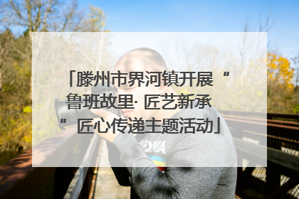 滕州市界河镇开展“鲁班故里· 匠艺新承”匠心传递主题活动