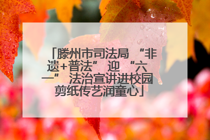 滕州市司法局 “非遗+普法” 迎 “六一” 法治宣讲进校园 剪纸传艺润童心