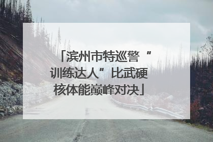 滨州市特巡警“训练达人”比武硬核体能巅峰对决