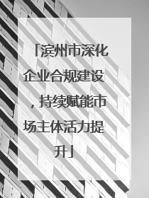 滨州市深化企业合规建设，持续赋能市场主体活力提升