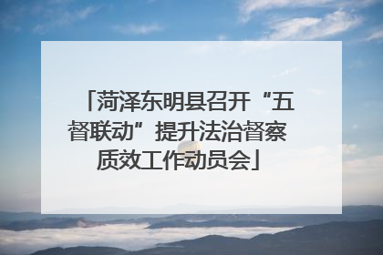菏泽东明县召开“五督联动”提升法治督察质效工作动员会