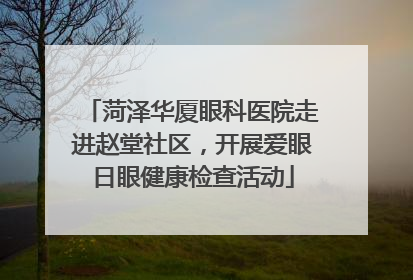 菏泽华厦眼科医院走进赵堂社区，开展爱眼日眼健康检查活动