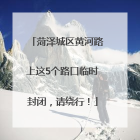 菏泽城区黄河路上这5个路口临时封闭，请绕行！