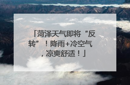 菏泽天气即将“反转”！降雨+冷空气，凉爽舒适！