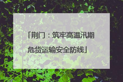 荆门：筑牢高温汛期危货运输安全防线