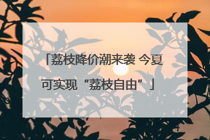 荔枝降价潮来袭 今夏可实现“荔枝自由”