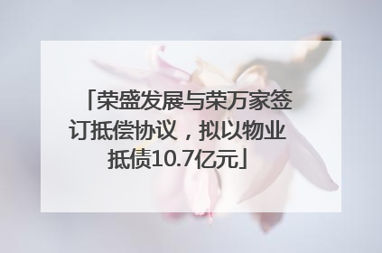荣盛发展与荣万家签订抵偿协议，拟以物业抵债10.7亿元