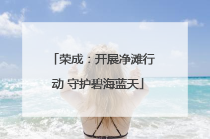 荣成：开展净滩行动 守护碧海蓝天