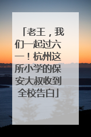 老王，我们一起过六一！杭州这所小学的保安大叔收到全校告白