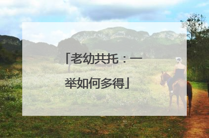 老幼共托：一举如何多得