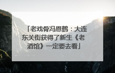 老戏骨冯恩鹤：大连东关街获得了新生《老酒馆》一定要去看