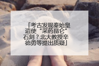 考古发现秦始皇遣使“采药昆仑”石刻？北大教授辛德勇等提出质疑