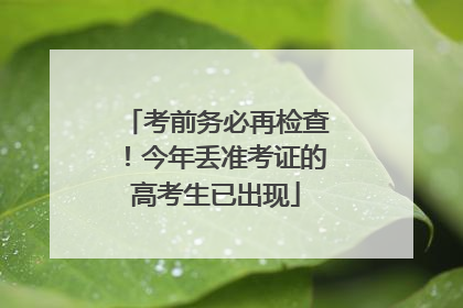 考前务必再检查！今年丢准考证的高考生已出现