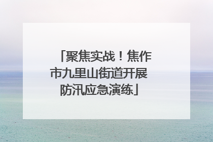 聚焦实战！焦作市九里山街道开展防汛应急演练