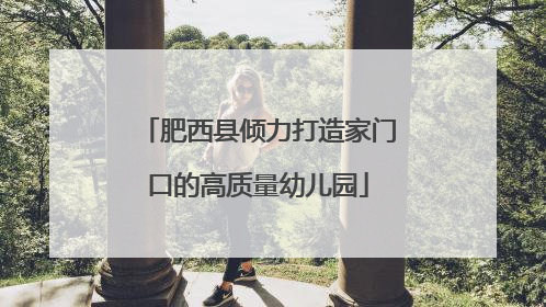 肥西县倾力打造家门口的高质量幼儿园