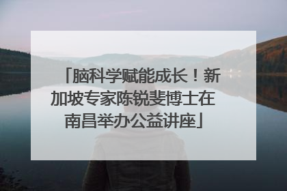 脑科学赋能成长！新加坡专家陈锐斐博士在南昌举办公益讲座