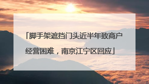 脚手架遮挡门头近半年致商户经营困难，南京江宁区回应