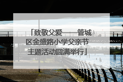 致敬父爱——管城区金盛路小学父亲节主题活动圆满举行